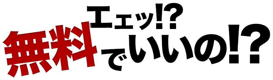 エエッ！？無料でいいの！？