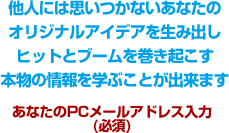 他人には思いつかないあなたのオリジナルアイデアを生み出しヒットとブームを巻き起こす本物の情報を学ぶことが出来ます