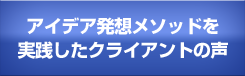 アイデア発想メソッドを実践したクライアントの声