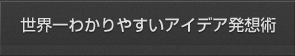 世界一わかりやすいアイデア発想法